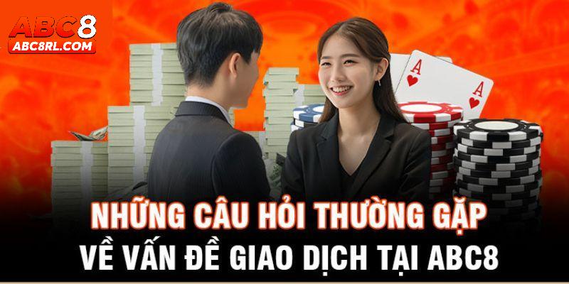 Những câu hỏi thường gặp liên quan đến giao dịch tại ABC8